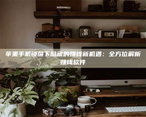 湖北苹果手机锁屏下隐藏的赚钱新机遇:全方位解析赚钱软件 第1张 湖北苹果手机锁屏下隐藏的赚钱新机遇:全方位解析赚钱软件 第1张