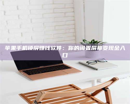 湖北苹果手机锁屏赚钱软件:你的闲置屏幕变现金入口 第1张 湖北苹果手机锁屏赚钱软件:你的闲置屏幕变现金入口 第1张