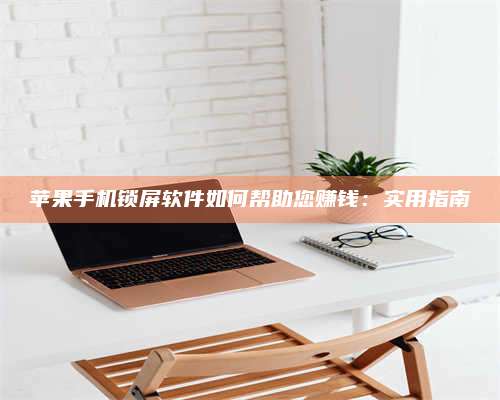 湖北苹果手机锁屏软件如何帮助您赚钱:实用指南 第1张 湖北苹果手机锁屏软件如何帮助您赚钱:实用指南 第1张