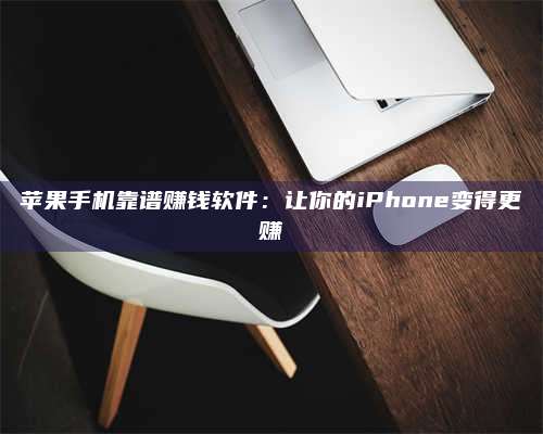 湖北苹果手机靠谱赚钱软件:让你的iPhone变得更赚 第1张 湖北苹果手机靠谱赚钱软件:让你的iPhone变得更赚 第1张