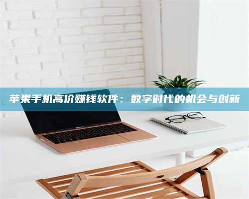 湖北苹果手机高价赚钱软件:数字时代的机会与创新 第1张 湖北苹果手机高价赚钱软件:数字时代的机会与创新 第1张