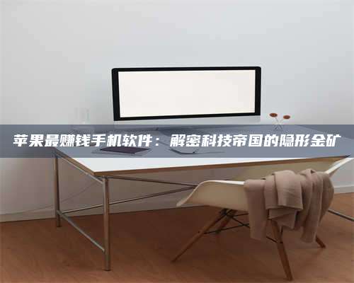 湖北苹果最赚钱手机软件:解密科技帝国的隐形金矿 第1张 湖北苹果最赚钱手机软件:解密科技帝国的隐形金矿 第1张