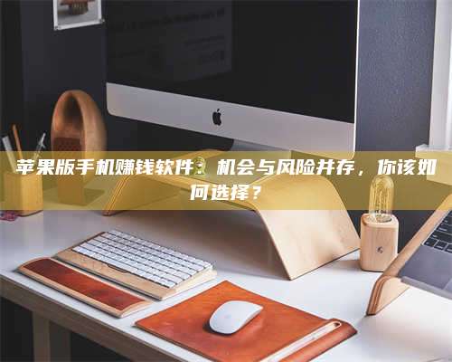 湖北苹果版手机赚钱软件:机会与风险并存,你该如何选择? 第1张 湖北苹果版手机赚钱软件:机会与风险并存,你该如何选择? 第1张