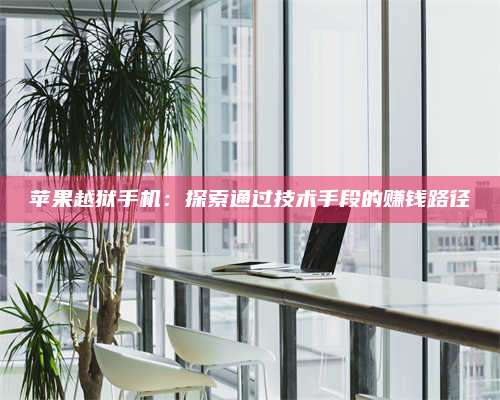 湖北苹果越狱手机:探索通过技术手段的赚钱路径 第1张 湖北苹果越狱手机:探索通过技术手段的赚钱路径 第1张