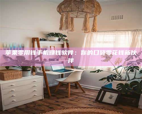 湖北苹果零用钱手机赚钱软件:你的口袋零花钱新伙伴 第1张 湖北苹果零用钱手机赚钱软件:你的口袋零花钱新伙伴 第1张