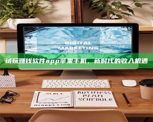 湖北试玩赚钱软件app苹果手机,新时代的收入机遇 第1张 湖北试玩赚钱软件app苹果手机,新时代的收入机遇 第1张