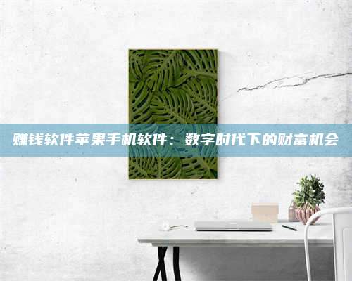 湖北赚钱软件苹果手机软件:数字时代下的财富机会 第1张 湖北赚钱软件苹果手机软件:数字时代下的财富机会 第1张