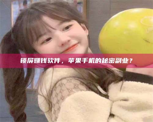 湖北锁屏赚钱软件，苹果手机的秘密副业？