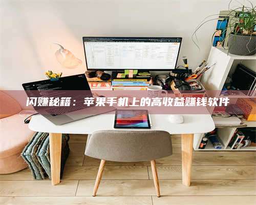 湖北闪赚秘籍:苹果手机上的高收益赚钱软件 第1张 湖北闪赚秘籍:苹果手机上的高收益赚钱软件 第1张