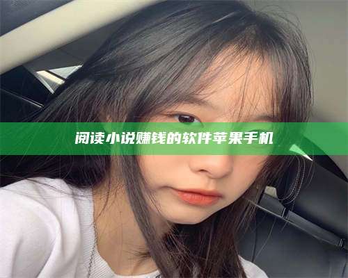 湖北阅读小说赚钱的软件苹果手机