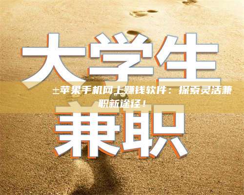 湖北🌟📱苹果手机网上赚钱软件：探索灵活兼职新途径！